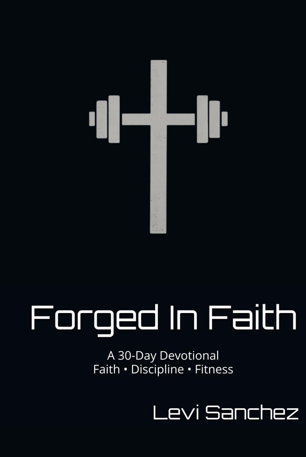 Forged In Faith: A 30 Day Devotional Faith Discipline Fitness