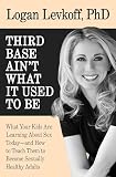 Third Base Ain't What It Used to Be: What Your Kids Are Learning About Sex Today—and How to Teach Them to Become Sexually Healthy Adults