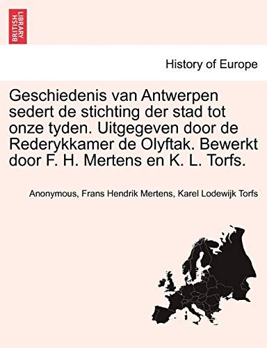 Geschiedenis van Antwerpen sedert de stichting der stad tot onze tyden. Uitgegeven door de Rederykkamer de Olyftak. Bewerkt door F. H. Mertens en K. L. Torfs. (Dutch Edition)