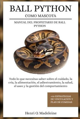 BALL PYTHON COMO MASCOTA – MANUAL DEL PROPIETARIO DE BALL PYTHON: Todo lo que necesitas saber sobre el cuidado, la cría, la alimentación, el ... y plan de comidas (Spanish Edition)