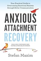 Anxious Attachment Recovery: Your Practical Guide to Overcoming Emotional Anxiety through Better Communication/Build Self Confidence and Foster Loving Relationships B0D8JS6R5P Book Cover