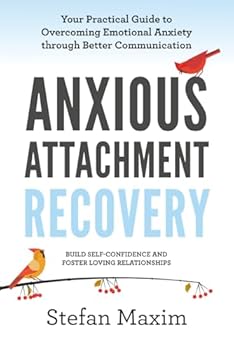 Anxious Attachment Recovery: Your Practical Guide to Overcoming Emotional Anxiety through Better Communication/Build Self Confidence and Foster Loving Relationships
