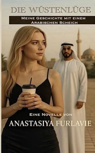 Die Wüstenlüge: Meine Geschichte mit einem arabischen Scheich