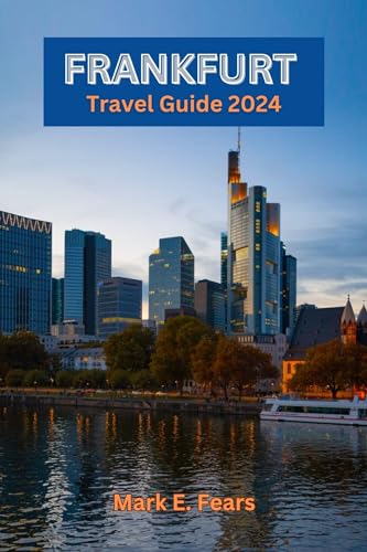 FRANKFURT TRAVEL GUIDE 2024: Frankfurt Unveiled: Your Essential Guide to Explore the Heart of Europe: Navigating the Diverse Landscape, Hidden Treasures, Adventure, Rich Heritage, and Urban Wonders
