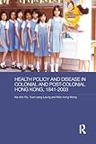 Health Policy and Disease in Colonial and Post-Colonial Hong Kong, 1841-2003 (Routledge Studies in the Modern History of Asia)