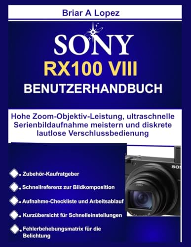 SONY RX100 VIII BENUTZERHANDBUCH: Hohe Zoom Objektiv Leistung, ultraschnelle Serienbildaufnahme meistern und diskrete lautlose Verschlussbedienung