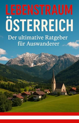 Lebenstraum Österreich: Der ultimative Ratgeber für Auswanderer