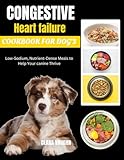 Congestive heart failure cookbook for dog's: Low-Sodium, Nutrient-Dense Meals to Help Your canine Thrive