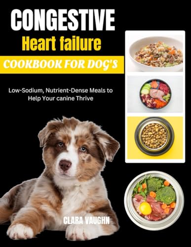 Congestive heart failure cookbook for dog's: Low-Sodium, Nutrient-Dense Meals to Help Your canine Thrive