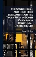 The Scotch-Irish, and Their First Settlements on the Tyger River in South Carolina. A Centennial Discourse, Etc 1024280241 Book Cover