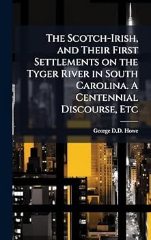 Hardcover The Scotch-Irish, and Their First Settlements on the Tyger River in South Carolina. A Centennial Discourse, Etc Book