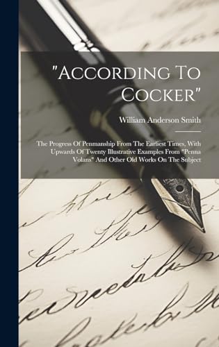 'according To Cocker': The Progress Of Penmanship From The Earliest Times, With Upwards Of Twenty Illustrative Examples From 'penna Volans' And Other Old Works On The Subject