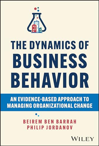 The Dynamics Of Business Behavior: An Evidence-Based Approach To Managing Organizational Change