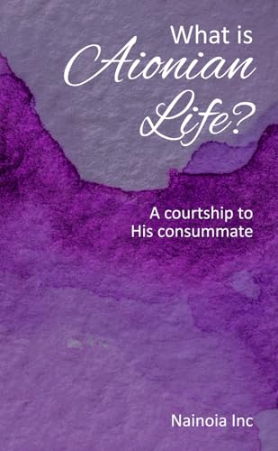 What is Aionian Life?: A courtship to His consummate (The Consummate Series) -  Independently published