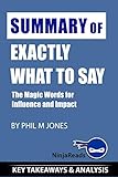 Summary of Exactly What to Say: The Magic Words for Influence and Impact by Phil M Jones: Key Takeaways & Analysis Included (Growth Power Money Mindset)