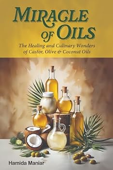 Miracle of Oils: The Healing and Culinary Wonders of Castor, Olive & Coconut Oils