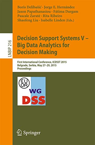 Decision Support Systems V – Big Data Analytics for Decision Making: First International Conference, ICDSST 2015, Belgrade, Serbia, May 27-29, 2015, ... Notes in Business Information Processing) view 2