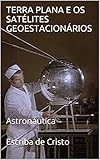 plano satelite valencia  TERRA PLANA E OS SATÉLITES GEOESTACIONÁRIOS: Astronáutica (Portuguese Edition)