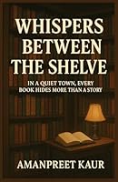 Whispers Between the Shelves : In a quiet town, every book hides more than a story: A Relaxing fiction novel with mystery , suspence and cozy vibes (The Historical Fiction stories) B0F9Z1VZNY Book Cover