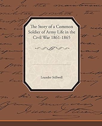 The Story of a Common Soldier of Army Life in the Civil War, 1861-1865 ...