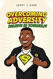 Overcoming Adversity: Believe In Yourself!