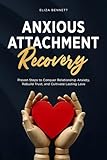 Anxious Attachment Recovery: Proven Steps to Conquer Relationship Anxiety, Rebuild Trust, and Cultivate Lasting Love