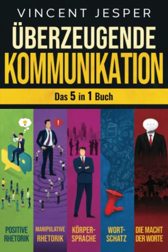 Überzeugende Kommunikation – Das 5 in 1 Buch: Positive Rhetorik | Manipulative Rhetorik | Die Psychologie der Körpersprache | Wortschatz erweitern und verbessern | Die Macht der Worte