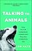 Talking to Animals: How You Can Understand Animals and They Can Understand You