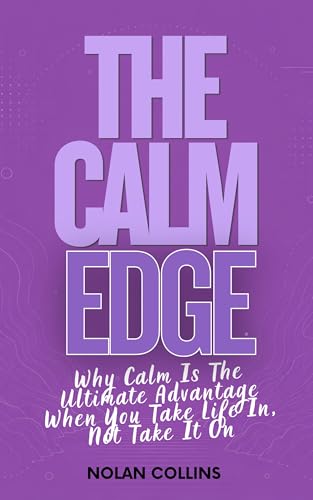 The Calm Edge: Why Calm Is the Ultimate Advantage When You Take Life In, Not Take It On (The Calm Edge™ Trilogy Book 2) (English Edition)
