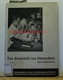 Das Berufsbild des Uhrmachers. Uhrmacherhandwerk;In Zusammenarbeit mit anerkannten Fachmännern und dem Amt für Berufserziehung und Betriebsführung,
