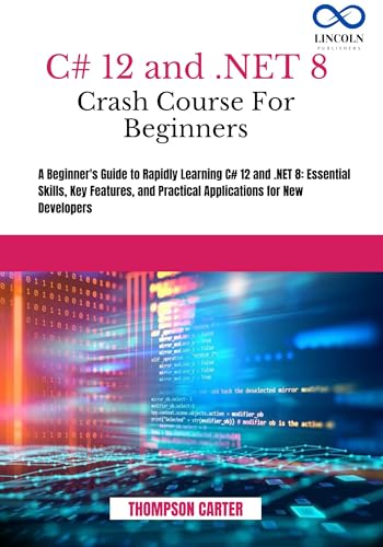 C# 12 AND .NET 8 CRASH COURSE FOR BEGINNERS: A Beginner's Guide to Rapidly Learning C# 12 and .NET 8: Essential Skills, Key Features, and Practical ... New Developers (C# SHARP PROGRAMING GUIDES)