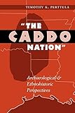 The Caddo Nation: Archaeological and Ethnohistoric Perspectives (Texas Archaeology & Ethnohistory)