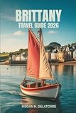BRITTANY TRAVEL GUIDE 2026: Hidden Coastal Gems and Villages in France