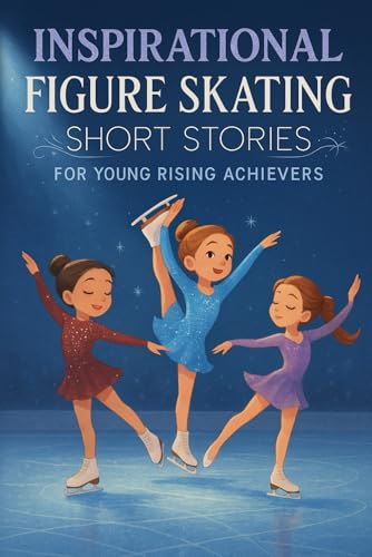 Inspirational Short Figure Skating Stories for Young Rising Achievers: Twirl into Grace, Dedication & Medal Glory! (Great for Young Figure Skating Fans)
