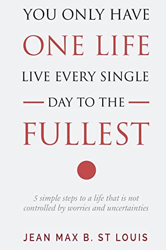 You Only Have One Life: Live every single day to the Fullest: 5 Simple Steps to a Life that is not controlled by stress and uncertainties