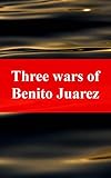  Three wars of Benito Juarez (Irish Edition)