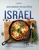 Vegetarische Spezialitäten aus Israel: Das Kochbuch mit den leckersten israelischen Rezepten zum schnellen nachkochen