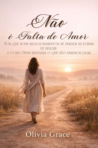 Não é Falta de Amor: Por que bons relacionamentos se perdem na forma de reagir — e como Deus restaura emoções, cura padrões e prepara você para um relacionamento saudável