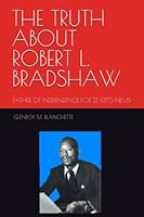 THE TRUTH ABOUT ROBERT L. BRADSHAW: FATHER OF ST. KITTS-NEVIS' INDEPENDENCE 1678751901 Book Cover