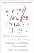 A Tribe Called Bliss: Break Through Superficial Friendships, Create Real Connections, Reach Your Highest Potential