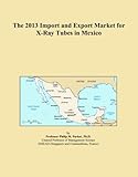  The 2013 Import and Export Market for X-Ray Tubes in Mexico