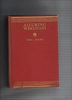 Alluring Wisconsin, the Historical Glamor and Natural Loveliness of an American Commonwealth B00HXTPF42 Book Cover