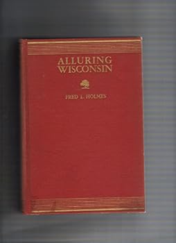 Hardcover Alluring Wisconsin, the Historical Glamor and Natural Loveliness of an American Commonwealth Book