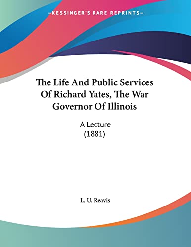 The Life and Public Services of Richard Yates, the War Governor of Illinois: A Lecture