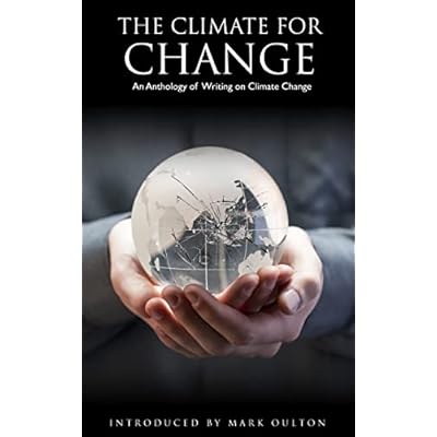The Climate for Change: An Anthology of Writing on Climate Change Introduced by Mark Oulton