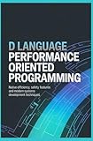 D LANGUAGE PERFORMANCE ORIENTED PROGRAMMING: Native Efficiency Safety Features and Modern Systems Development Techniques (Systems Programming & Low-Level Software Engineering)