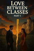 Love Between Classes Part I: A forbidden love. A broken world. And a secret that could destroy them both. B0F5MVSJV3 Book Cover