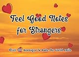 Feel Good Notes For Strangers: Over 100 Messages to Make the World Smile - Inspirational Motivational Quotes to Hand to Strangers or Friends to Make Them Feel Loved.