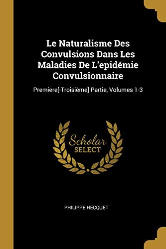 Le Naturalisme Des Convulsions Dans Les Maladies De L'epidémie Convulsionnaire: Premiere[-Troisième] Partie, Volumes 1-3 (French Edition)