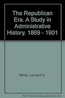 The Republican Era: A Study in Administrative History 1869-1901 B000NUOZJO Book Cover